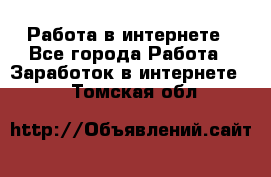 Работа в интернете - Все города Работа » Заработок в интернете   . Томская обл.